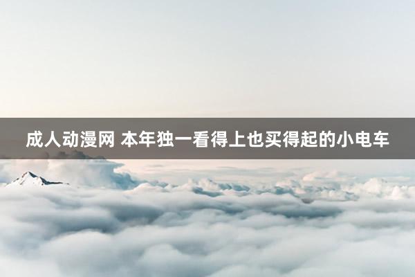 成人动漫网 本年独一看得上也买得起的小电车